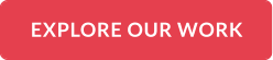 EXPLORE OUR WORK