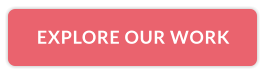 EXPLORE OUR WORK