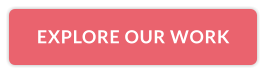 EXPLORE OUR WORK