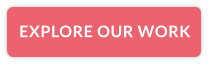 EXPLORE OUR WORK